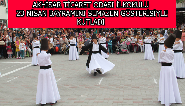 AKHİSAR TİCARET ODASI İLKOKULU 23 NİSAN BAYRAMINI SEMAZEN GÖSTERİSİYLE KUTLADI
