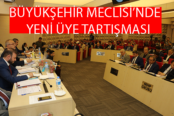 BÜYÜKŞEHİR MECLİSİ'NDE YENİ ÜYE TARTIŞMASI