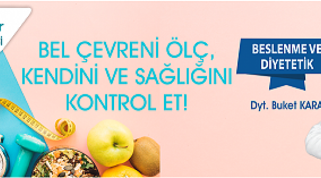 BEL ÇEVRENİ ÖLÇ, KENDİNİ VE SAĞLIĞINI KONTROL ET!