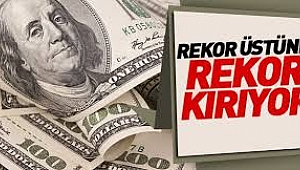 DOLAR VE EURO REKOR ÜSTÜNE REKOR KIRIYOR