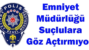 Emniyet Müdürlüğü Suçlulara Göz Açtırmıyor
