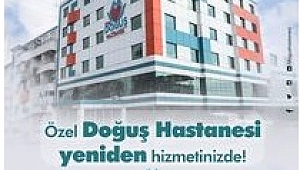 ÖZEL DOĞUŞ HASTANESİ YENİDEN HİZMETE BAŞLADI!