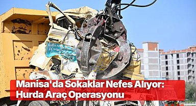 Manisa'da Sokaklar Nefes Alıyor: Hurda Araç Operasyonu